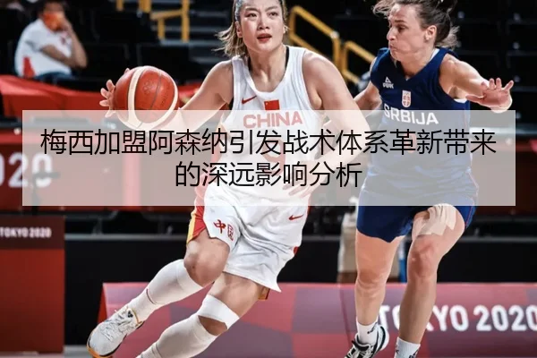 梅西加盟阿森纳引发战术体系革新带来的深远影响分析