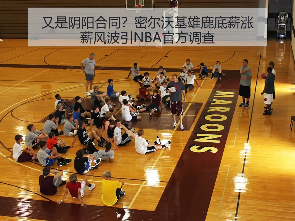 又是阴阳合同?密尔沃基雄鹿底薪涨薪风波引NBA官方调查